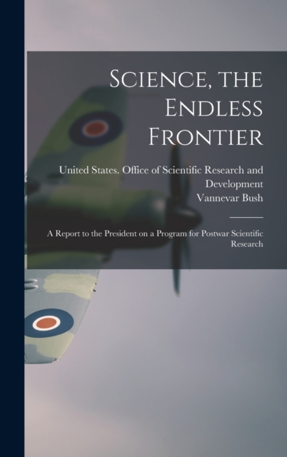 Science, the Endless Frontier; a Report to the President on a Program for Postwar Scientific Research, Hardback Book