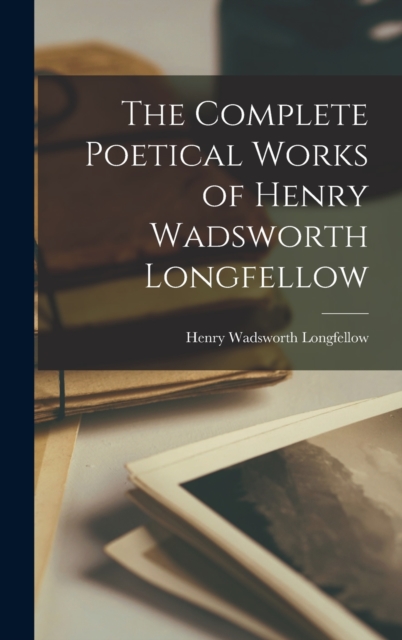 The Complete Poetical Works of Henry Wadsworth Longfellow, Hardback Book