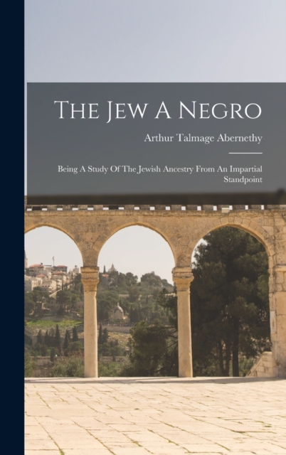 The Jew A Negro : Being A Study Of The Jewish Ancestry From An Impartial Standpoint, Hardback Book