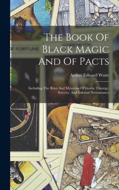 The Book Of Black Magic And Of Pacts : Including The Rites And Mysteries Of Goetic Theurgy, Sorcery, And Infernal Necromancy, Hardback Book