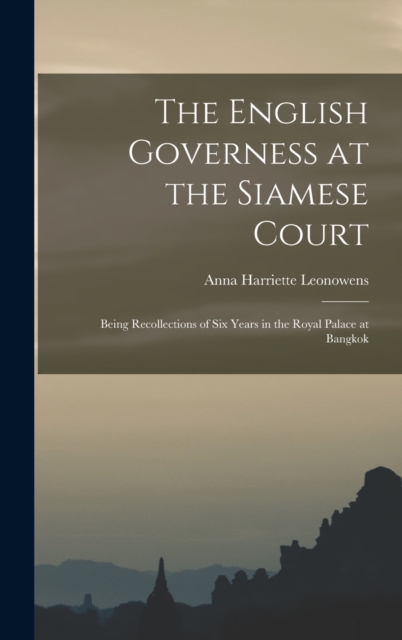The English Governess at the Siamese Court : Being Recollections of Six Years in the Royal Palace at Bangkok, Hardback Book