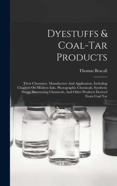 Dyestuffs & Coal-tar Products : Their Chemistry, Manufacture And Application, Including Chapters On Modern Inks, Photographic Chemicals, Synthetic Drugs, Sweetening Chemicals, And Other Products Deriv, Hardback Book