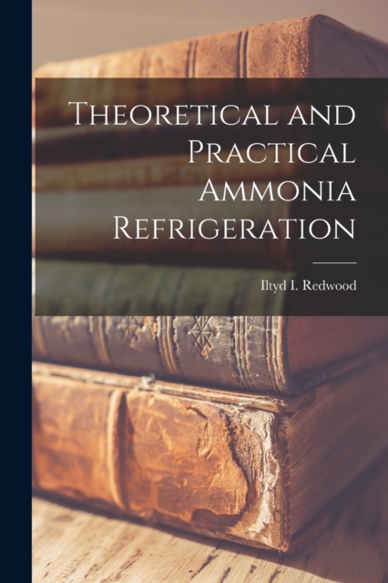 Theoretical and Practical Ammonia Refrigeration, Paperback / softback Book