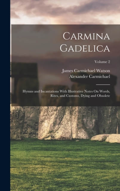 Carmina Gadelica : Hymns and Incantations With Illustrative Notes On Words, Rites, and Customs, Dying and Obsolete; Volume 2, Hardback Book