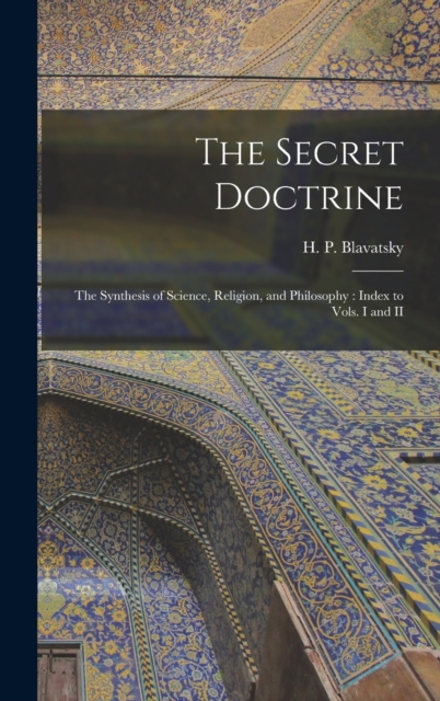 The Secret Doctrine : The Synthesis of Science, Religion, and Philosophy: Index to Vols. I and II, Hardback Book