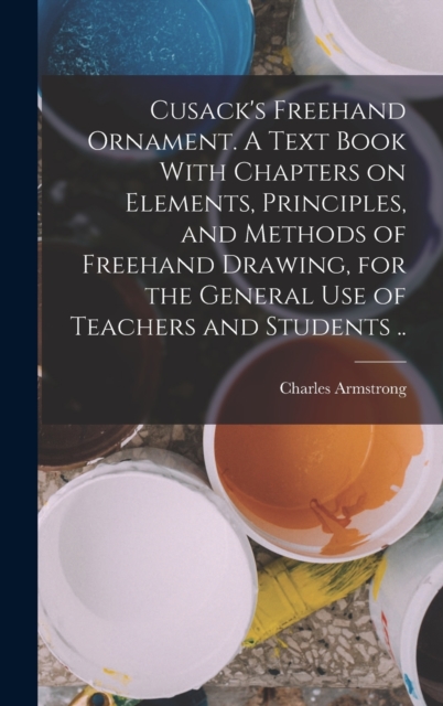 Cusack's Freehand Ornament. A Text Book With Chapters on Elements, Principles, and Methods of Freehand Drawing, for the General use of Teachers and Students .., Hardback Book