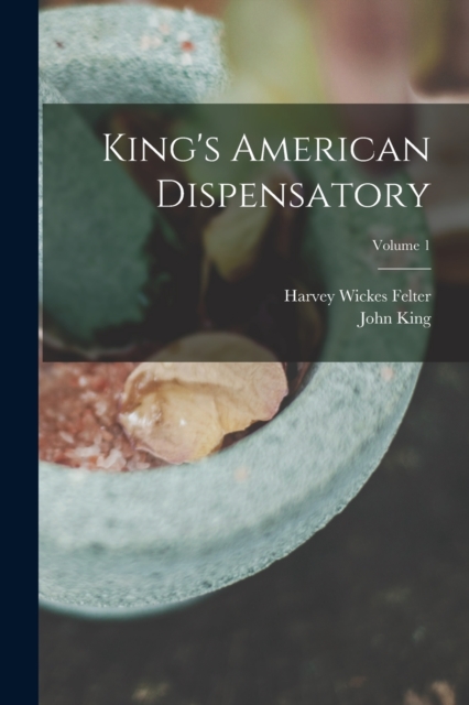 King's American Dispensatory; Volume 1, Paperback / softback Book