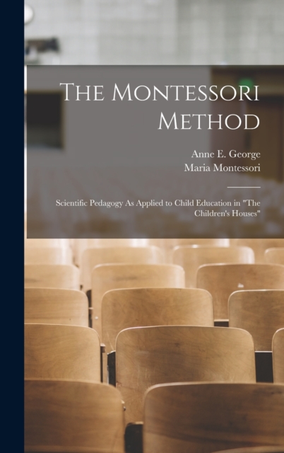 The Montessori Method : Scientific Pedagogy As Applied to Child Education in "The Children's Houses", Hardback Book