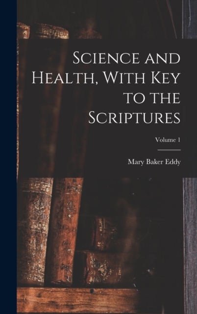 Science and Health, With Key to the Scriptures; Volume 1, Hardback Book