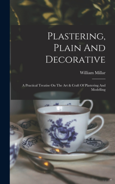Plastering, Plain And Decorative : A Practical Treatise On The Art & Craft Of Plastering And Modelling, Hardback Book