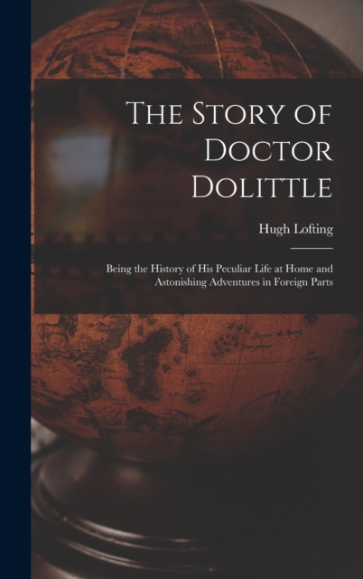The Story of Doctor Dolittle : Being the History of His Peculiar Life at Home and Astonishing Adventures in Foreign Parts, Hardback Book
