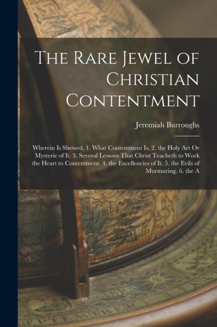 The Rare Jewel of Christian Contentment : Wherein Is Shewed, 1. What Contentment Is. 2. the Holy Art Or Mysterie of It. 3. Several Lessons That Christ Teacheth to Work the Heart to Contentment. 4. the, Paperback / softback Book