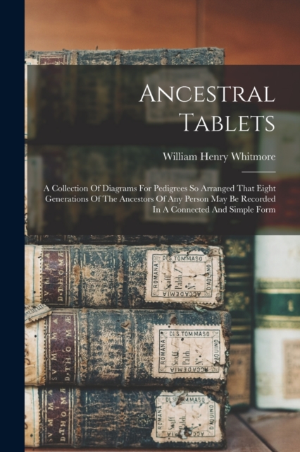 Ancestral Tablets : A Collection Of Diagrams For Pedigrees So Arranged That Eight Generations Of The Ancestors Of Any Person May Be Recorded In A Connected And Simple Form, Paperback / softback Book