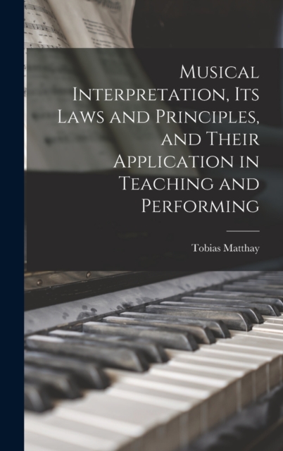 Musical Interpretation, its Laws and Principles, and Their Application in Teaching and Performing, Hardback Book