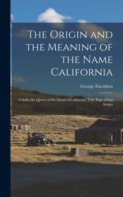 The Origin and the Meaning of the Name California : Calafia the Queen of the Island of California, Title Page of Las Sergas, Hardback Book