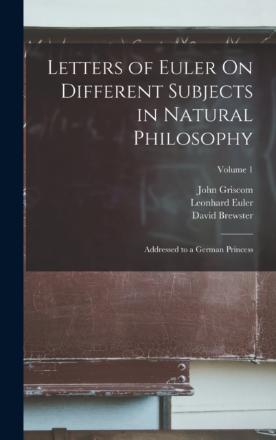 Letters of Euler On Different Subjects in Natural Philosophy : Addressed to a German Princess; Volume 1, Hardback Book