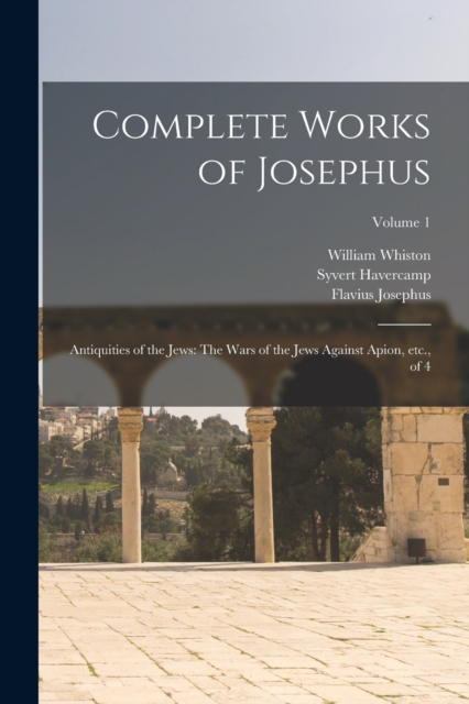 Complete Works of Josephus : Antiquities of the Jews: The Wars of the Jews Against Apion, etc., of 4; Volume 1, Paperback / softback Book