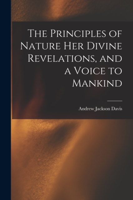 The Principles of Nature Her Divine Revelations, and a Voice to Mankind, Paperback / softback Book