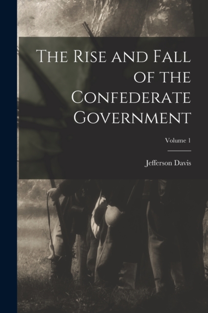The Rise and Fall of the Confederate Government; Volume 1, Paperback / softback Book