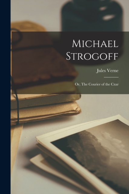 Michael Strogoff : Or, The Courier of the Czar, Paperback / softback Book