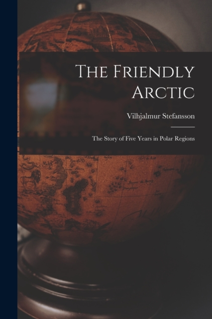 The Friendly Arctic : The Story of Five Years in Polar Regions, Paperback / softback Book
