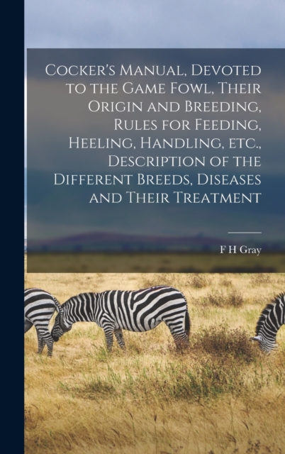 Cocker's Manual, Devoted to the Game Fowl, Their Origin and Breeding, Rules for Feeding, Heeling, Handling, etc., Description of the Different Breeds, Diseases and Their Treatment, Hardback Book