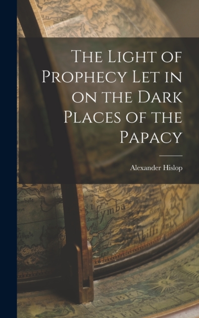 The Light of Prophecy let in on the Dark Places of the Papacy, Hardback Book