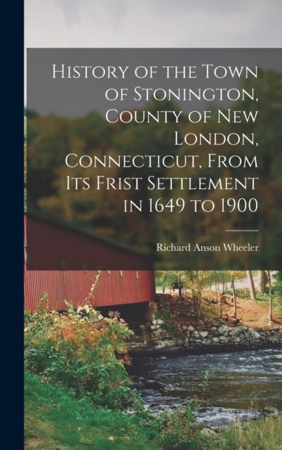 History of the Town of Stonington, County of New London, Connecticut, From Its Frist Settlement in 1649 to 1900, Hardback Book