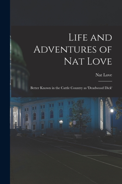 Life and Adventures of Nat Love; Better Known in the Cattle Country as 'Deadwood Dick', Paperback / softback Book
