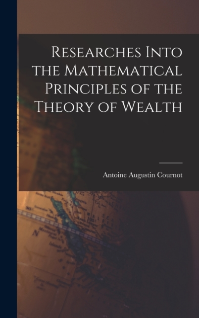 Researches Into the Mathematical Principles of the Theory of Wealth, Hardback Book