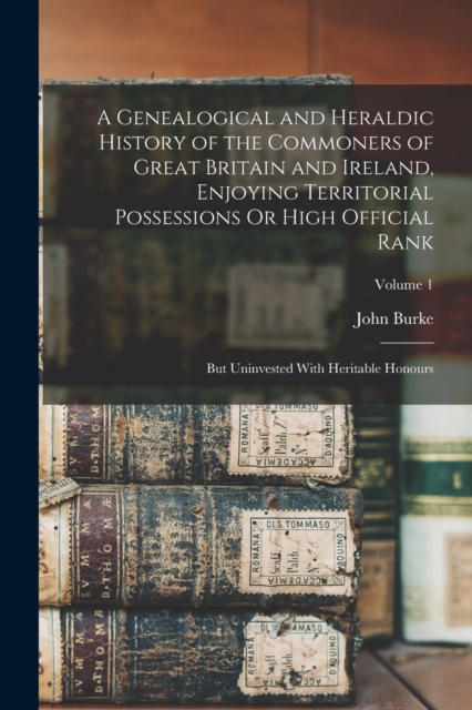 A Genealogical and Heraldic History of the Commoners of Great Britain and Ireland, Enjoying Territorial Possessions Or High Official Rank : But Uninvested With Heritable Honours; Volume 1, Paperback / softback Book