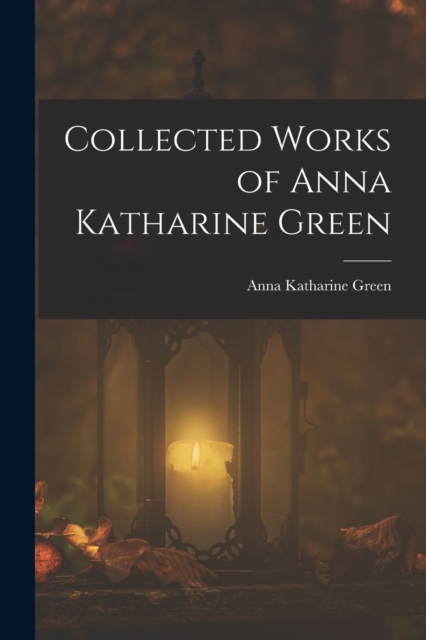 Collected Works of Anna Katharine Green, Paperback / softback Book