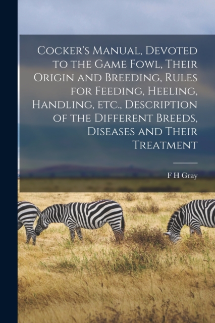 Cocker's Manual, Devoted to the Game Fowl, Their Origin and Breeding, Rules for Feeding, Heeling, Handling, etc., Description of the Different Breeds, Diseases and Their Treatment, Paperback / softback Book