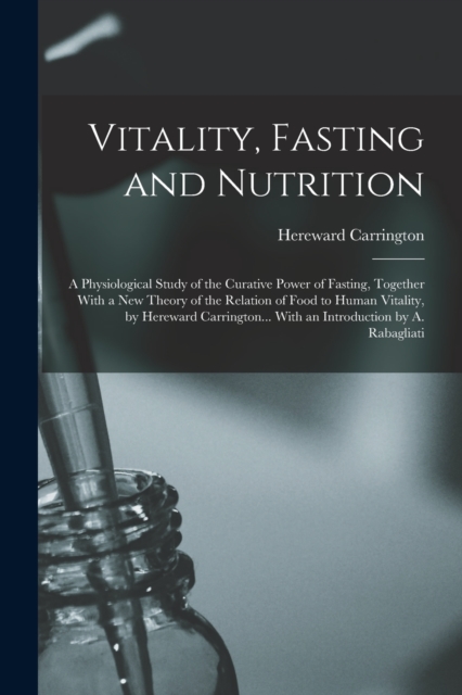 Vitality, Fasting and Nutrition; a Physiological Study of the Curative Power of Fasting, Together With a new Theory of the Relation of Food to Human Vitality, by Hereward Carrington... With an Introdu, Paperback / softback Book