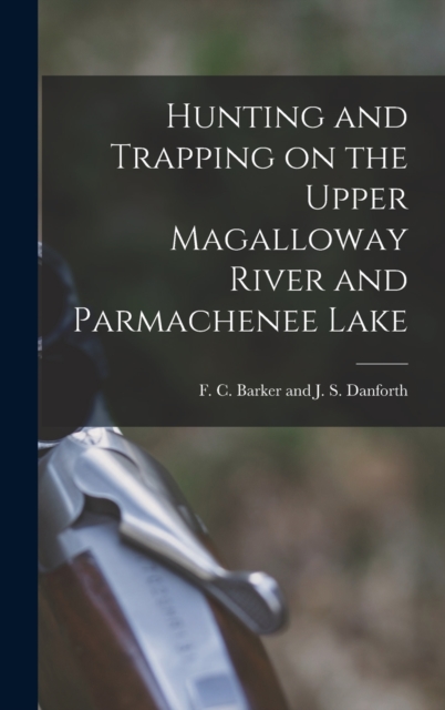 Hunting and Trapping on the Upper Magalloway River and Parmachenee Lake, Hardback Book