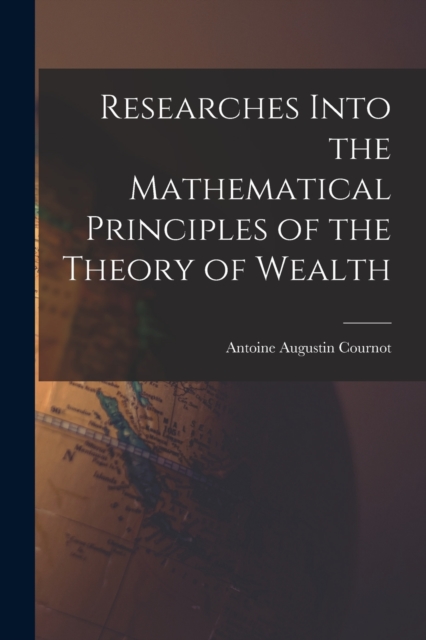 Researches Into the Mathematical Principles of the Theory of Wealth, Paperback / softback Book