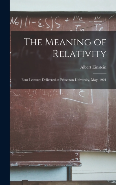 The Meaning of Relativity : Four Lectures Delivered at Princeton University, May, 1921, Hardback Book
