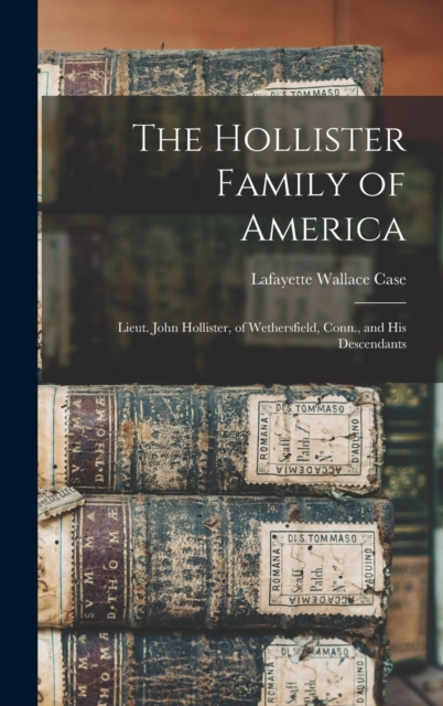 The Hollister Family of America : Lieut. John Hollister, of Wethersfield, Conn., and His Descendants, Hardback Book