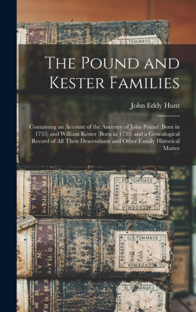 The Pound and Kester Families : Containing an Account of the Ancestry of John Pound (born in 1735) and William Kester (born in 1733) and a Genealogical Record of all Their Descendants and Other Family, Hardback Book
