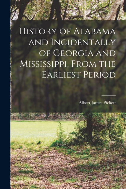 History of Alabama and Incidentally of Georgia and Mississippi, From the Earliest Period, Paperback / softback Book