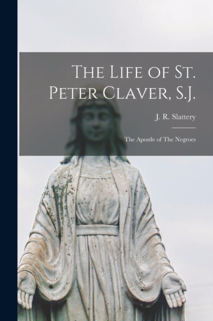 The Life of St. Peter Claver, S.J. : The Apostle of The Negroes, Paperback / softback Book