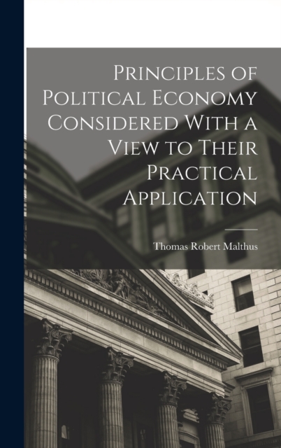 Principles of Political Economy Considered With a View to Their Practical Application, Hardback Book