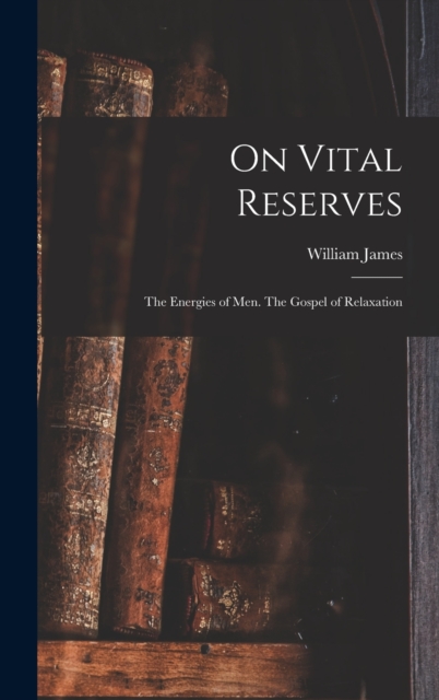 On Vital Reserves : The Energies of Men. The Gospel of Relaxation, Hardback Book