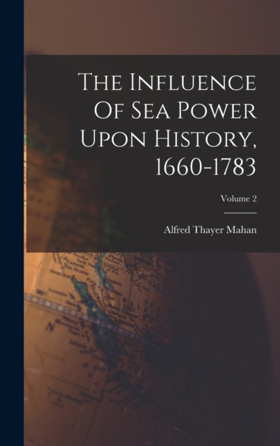 The Influence Of Sea Power Upon History, 1660-1783; Volume 2, Hardback Book