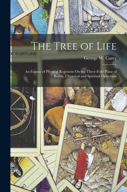 The Tree of Life : An Expose of Physical Regenesis On the Three-Fold Plane of Bodily, Chemical and Spiritual Operation, Paperback / softback Book