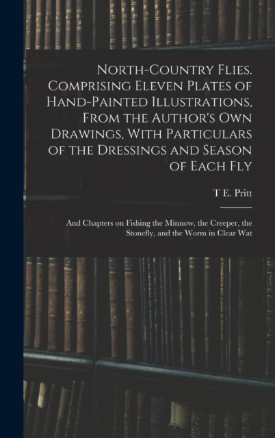 North-country Flies. Comprising Eleven Plates of Hand-painted Illustrations, From the Author's own Drawings, With Particulars of the Dressings and Season of Each fly; and Chapters on Fishing the Minno, Hardback Book
