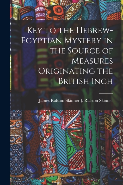 Key to the Hebrew-Egyptian Mystery in the Source of Measures Originating the British Inch, Paperback / softback Book