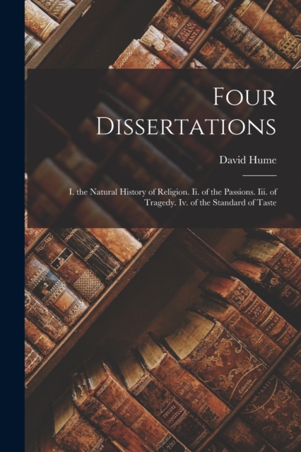 Four Dissertations : I. the Natural History of Religion. Ii. of the Passions. Iii. of Tragedy. Iv. of the Standard of Taste, Paperback / softback Book