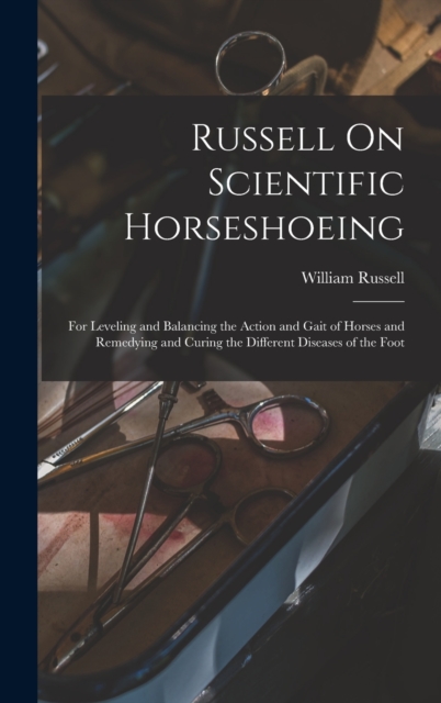 Russell On Scientific Horseshoeing : For Leveling and Balancing the Action and Gait of Horses and Remedying and Curing the Different Diseases of the Foot, Hardback Book