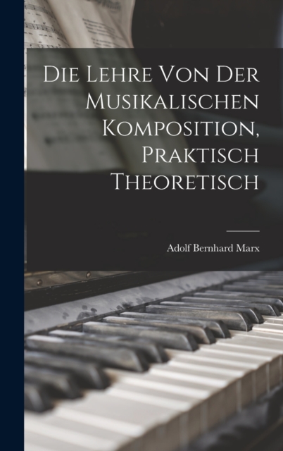 Die Lehre von der Musikalischen Komposition, Praktisch Theoretisch, Hardback Book